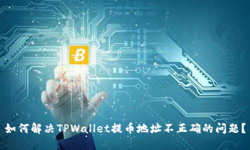 如何解决TPWallet提币地址不正确的问题？