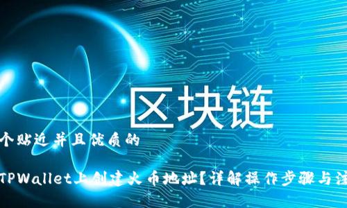 思考一个贴近并且优质的

如何在TPWallet上创建火币地址？详解操作步骤与注意事项