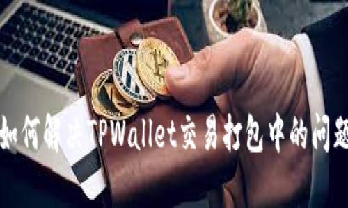 如何解决TPWallet交易打包中的问题