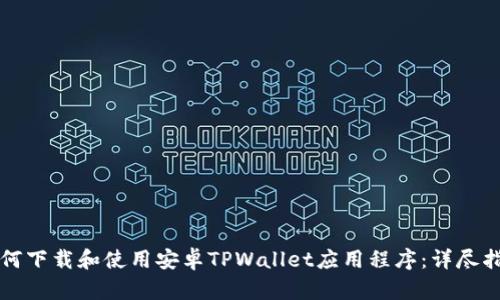 如何下载和使用安卓TPWallet应用程序：详尽指南