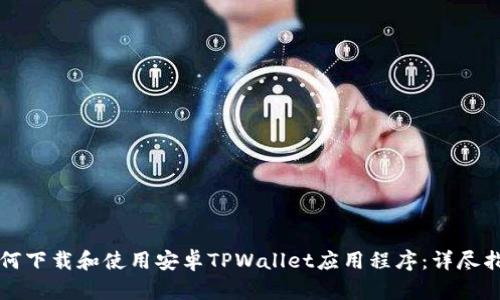 如何下载和使用安卓TPWallet应用程序：详尽指南