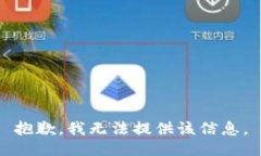 抱歉，我无法提供该信息。