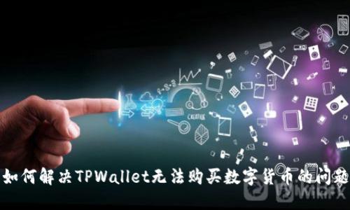 如何解决TPWallet无法购买数字货币的问题