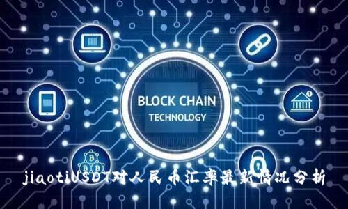 jiaotiUSDT对人民币汇率最新情况分析